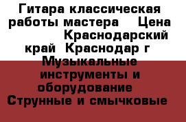 Гитара классическая работы мастера  › Цена ­ 25 000 - Краснодарский край, Краснодар г. Музыкальные инструменты и оборудование » Струнные и смычковые   